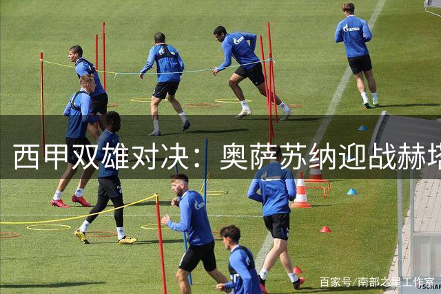 西甲双雄对决：奥萨苏纳迎战赫塔费，巴萨对决巴列卡诺